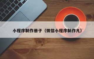 沂源小程序制作册子（微信小程序制作凡）