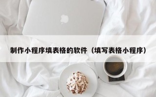沂源制作小程序填表格的软件（填写表格小程序）