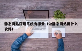 沂源静态网站搭建系统有哪些（做静态网站用什么软件）