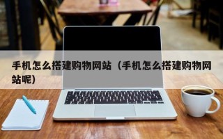 沂源手机怎么搭建购物网站（手机怎么搭建购物网站呢）