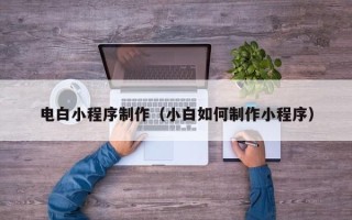 沂源电白小程序制作（小白如何制作小程序）