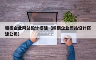 沂源顺德企业网站设计搭建（顺德企业网站设计搭建公司）