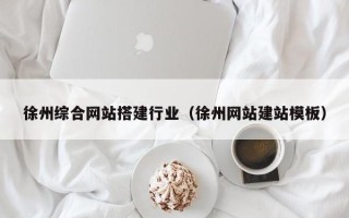 沂源徐州综合网站搭建行业（徐州网站建站模板）