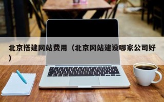 沂源北京搭建网站费用（北京网站建设哪家公司好）