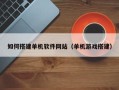 沂源如何搭建单机软件网站（单机游戏搭建）