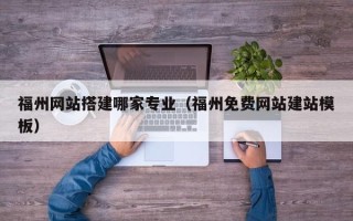 沂源福州网站搭建哪家专业（福州免费网站建站模板）