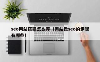 沂源seo网站搭建怎么弄（网站做seo的步骤有哪些）