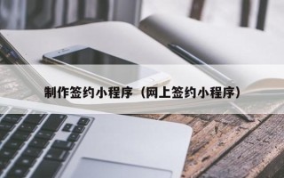 沂源制作签约小程序（网上签约小程序）